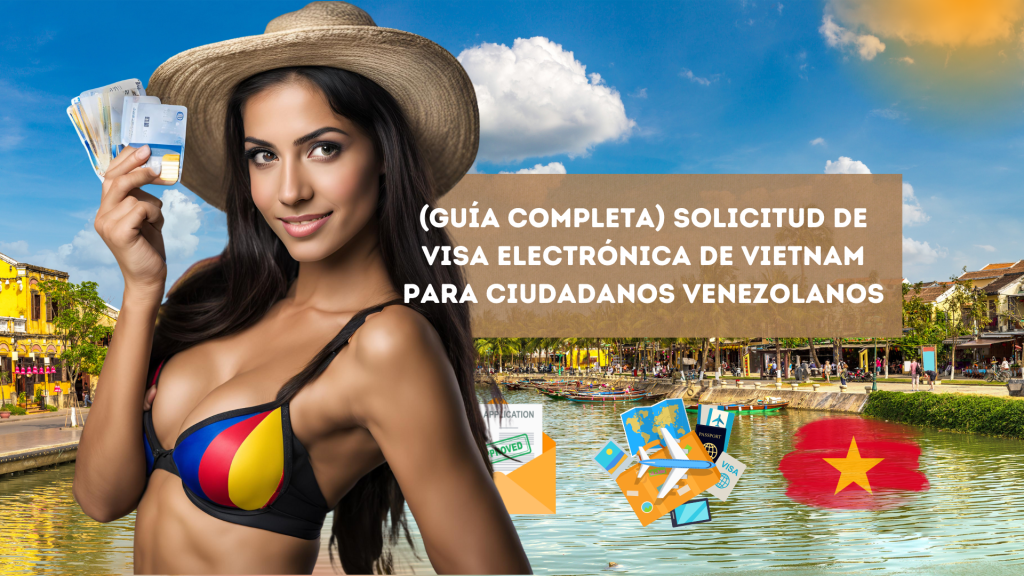 (Guía completa) Solicitud de visa electrónica de Vietnam para ciudadanos&nbsp;venezolanos